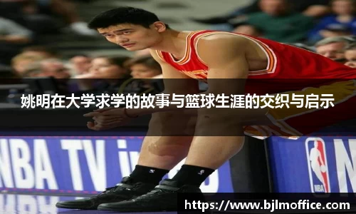姚明在大学求学的故事与篮球生涯的交织与启示
