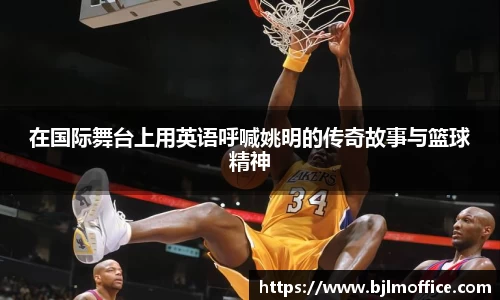 在国际舞台上用英语呼喊姚明的传奇故事与篮球精神