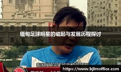 缅甸足球明星的崛起与发展历程探讨