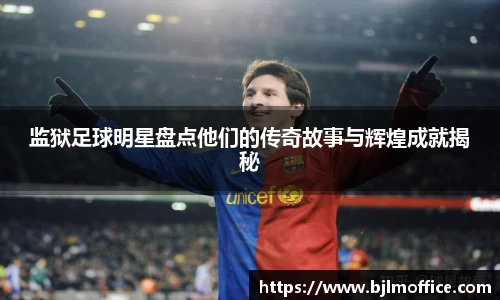 监狱足球明星盘点他们的传奇故事与辉煌成就揭秘
