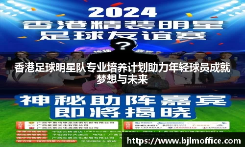 香港足球明星队专业培养计划助力年轻球员成就梦想与未来
