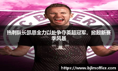热刺队长凯恩全力以赴争夺英超冠军，掀起新赛季风暴