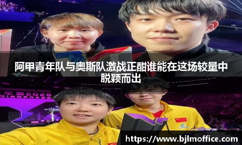 阿甲青年队与奥斯队激战正酣谁能在这场较量中脱颖而出