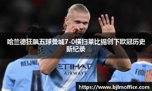 哈兰德狂飙五球曼城7-0横扫莱比锡创下欧冠历史新纪录